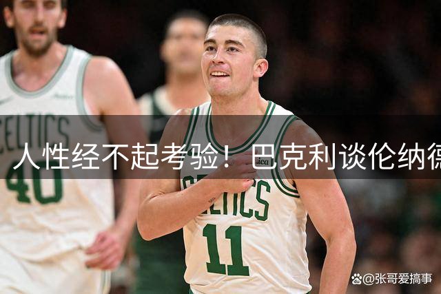 人性经不起考验！巴克利谈伦纳德：面对一大笔钱谁也抵不住诱惑
